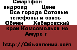 Смартфон Higscreen андроид 4.3 › Цена ­ 5 000 - Все города Сотовые телефоны и связь » Обмен   . Хабаровский край,Комсомольск-на-Амуре г.